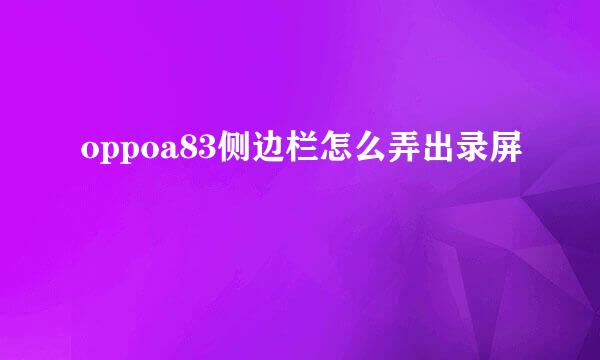 oppoa83侧边栏怎么弄出录屏