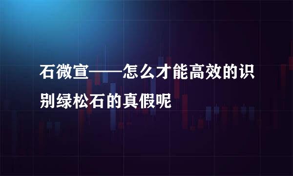 石微宣——怎么才能高效的识别绿松石的真假呢