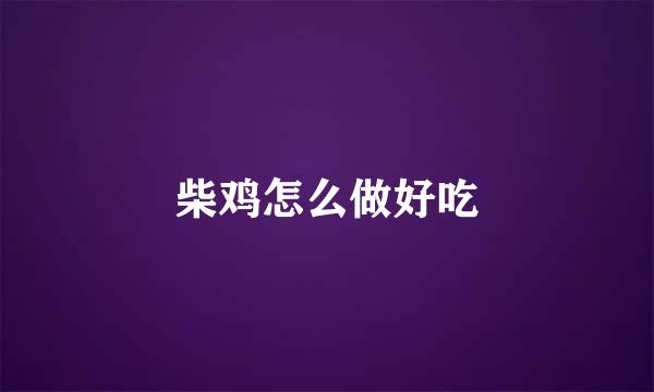 柴鸡怎么做好吃