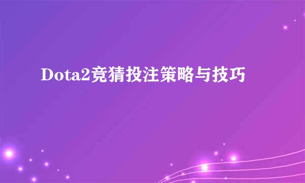 Dota2竞猜投注策略与技巧