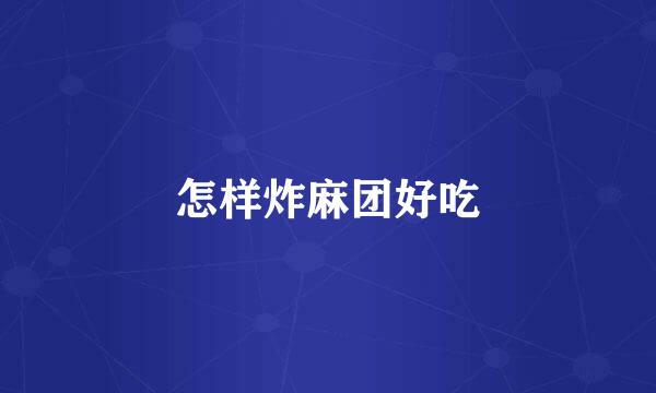 怎样炸麻团好吃