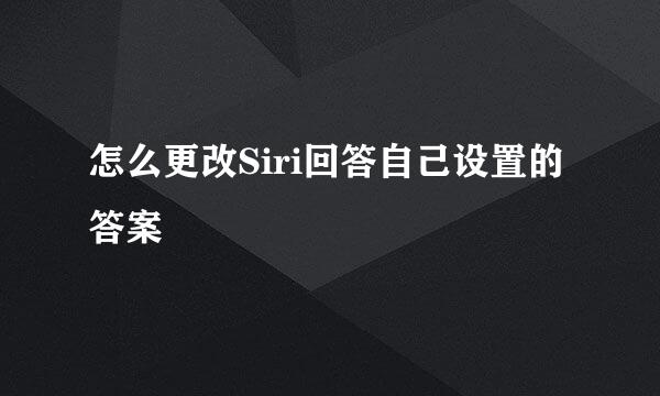 怎么更改Siri回答自己设置的答案