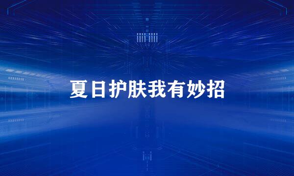 夏日护肤我有妙招