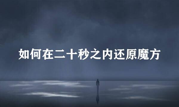 如何在二十秒之内还原魔方