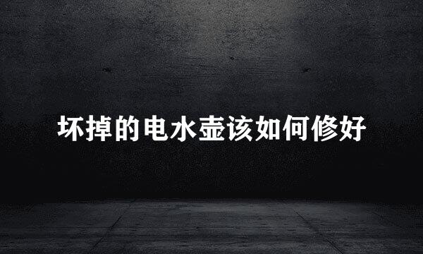 坏掉的电水壶该如何修好