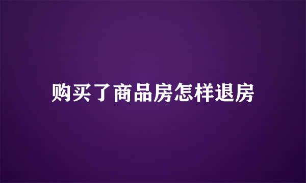购买了商品房怎样退房