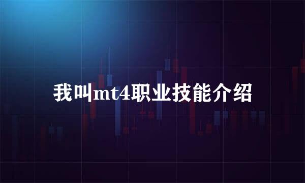我叫mt4职业技能介绍