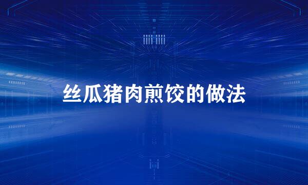 丝瓜猪肉煎饺的做法