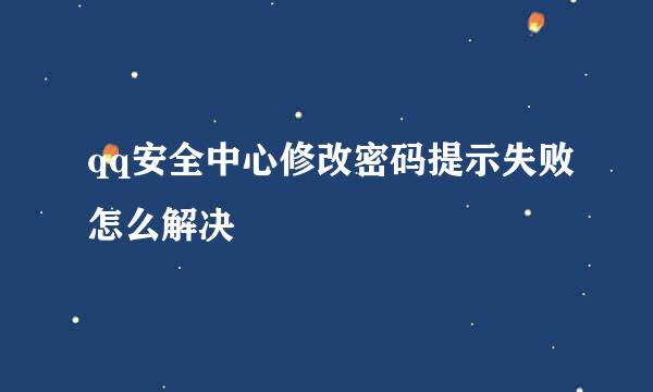 qq安全中心修改密码提示失败怎么解决
