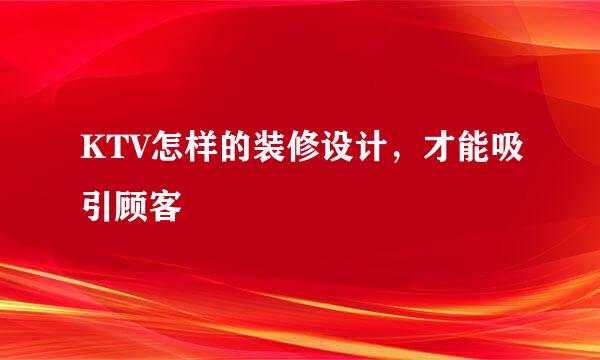KTV怎样的装修设计，才能吸引顾客
