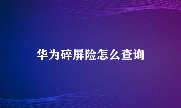 华为碎屏险怎么查询
