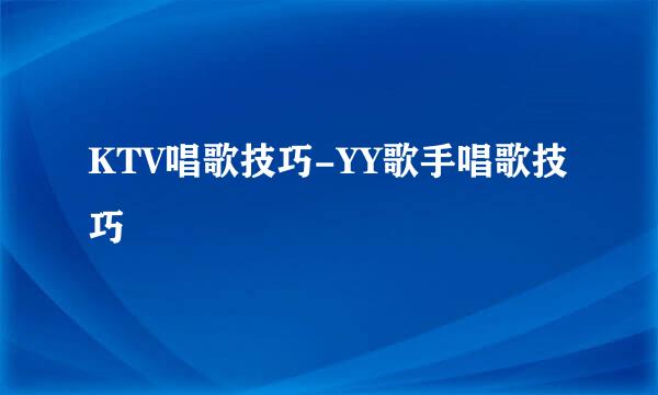 KTV唱歌技巧-YY歌手唱歌技巧