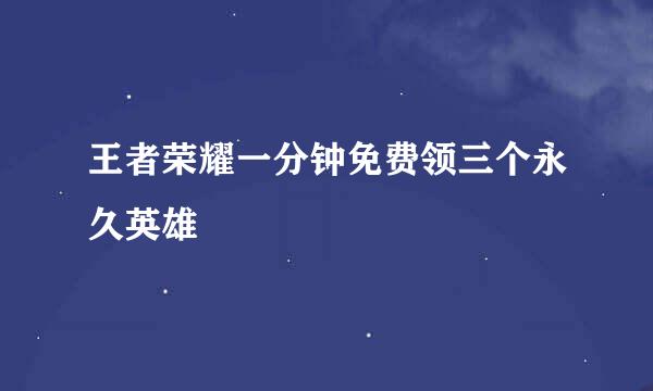 王者荣耀一分钟免费领三个永久英雄