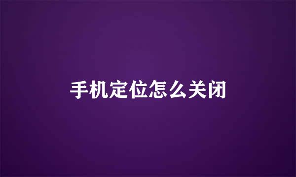 手机定位怎么关闭