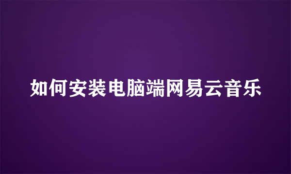 如何安装电脑端网易云音乐