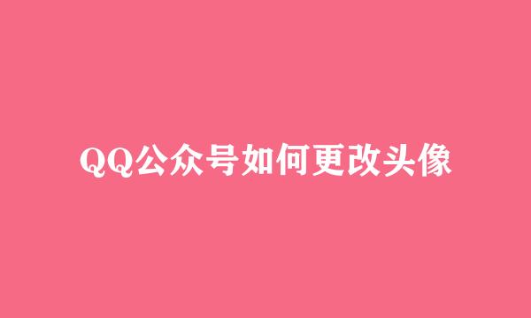 QQ公众号如何更改头像