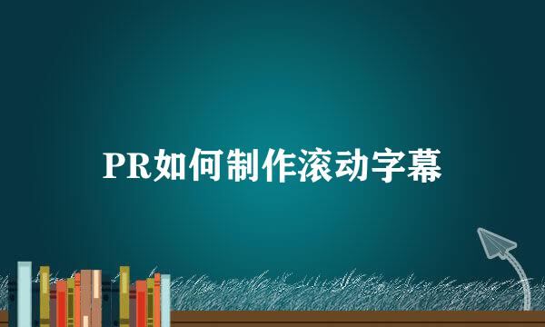 PR如何制作滚动字幕