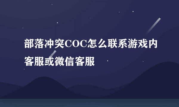 部落冲突COC怎么联系游戏内客服或微信客服