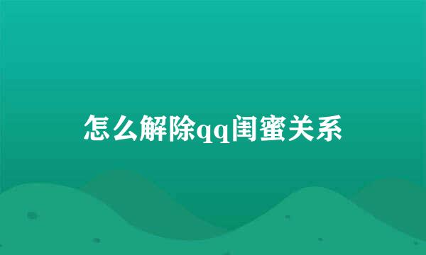 怎么解除qq闺蜜关系