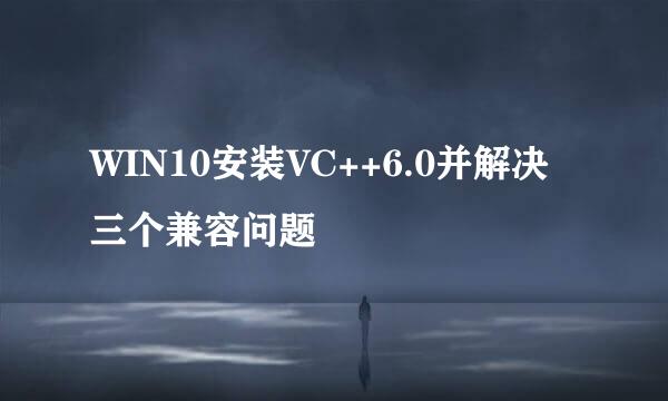 WIN10安装VC++6.0并解决三个兼容问题