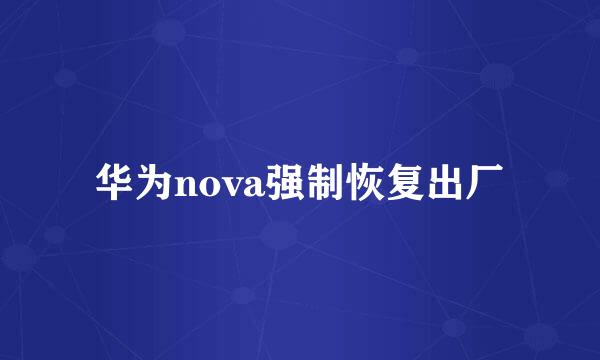 华为nova强制恢复出厂