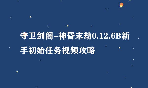 守卫剑阁-神昏末劫0.12.6B新手初始任务视频攻略