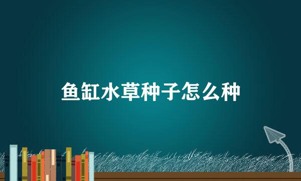 鱼缸水草种子怎么种
