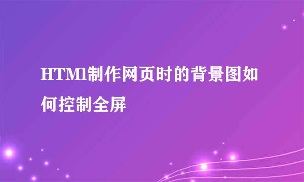 HTMl制作网页时的背景图如何控制全屏