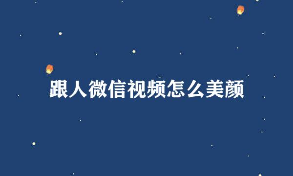 跟人微信视频怎么美颜