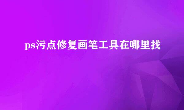 ps污点修复画笔工具在哪里找