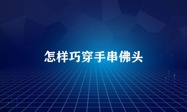 怎样巧穿手串佛头