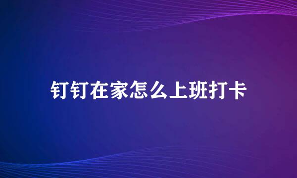钉钉在家怎么上班打卡
