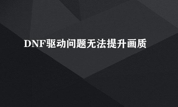 DNF驱动问题无法提升画质