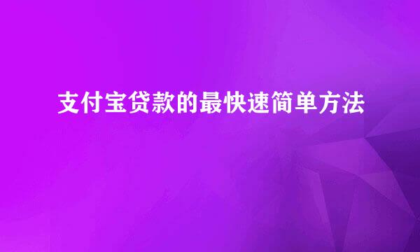 支付宝贷款的最快速简单方法