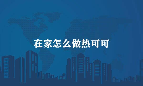 在家怎么做热可可