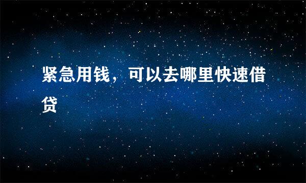 紧急用钱，可以去哪里快速借贷