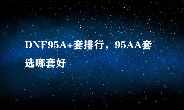 DNF95A+套排行，95AA套选哪套好