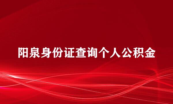 阳泉身份证查询个人公积金