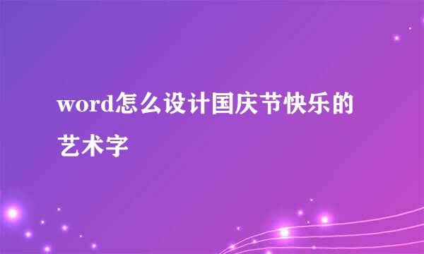 word怎么设计国庆节快乐的艺术字