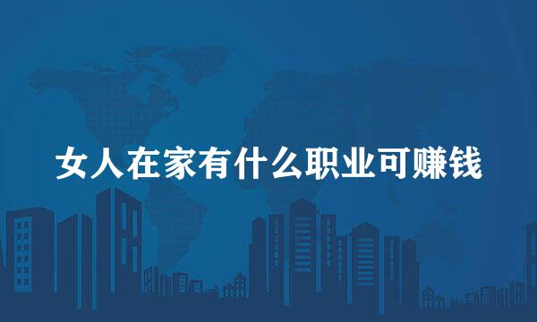 女人在家有什么职业可赚钱