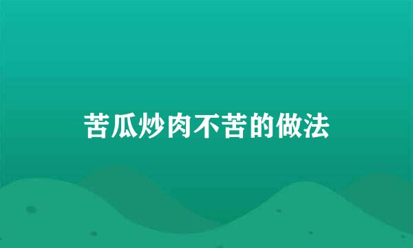 苦瓜炒肉不苦的做法