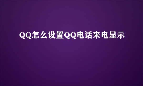 QQ怎么设置QQ电话来电显示