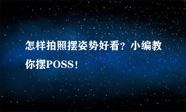 怎样拍照摆姿势好看？小编教你摆POSS！