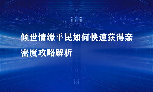 倾世情缘平民如何快速获得亲密度攻略解析