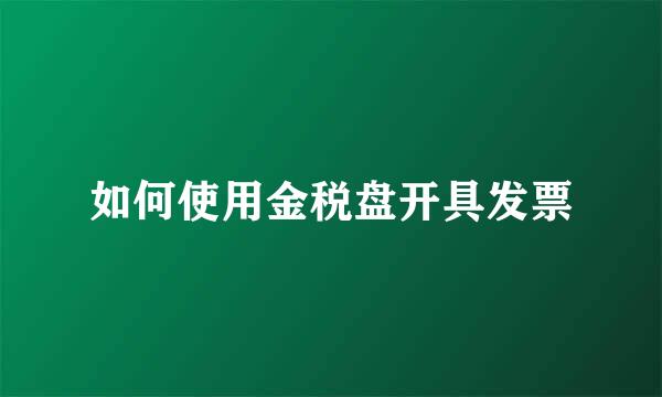 如何使用金税盘开具发票