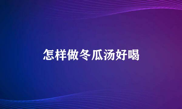 怎样做冬瓜汤好喝