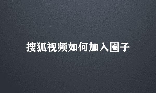 搜狐视频如何加入圈子