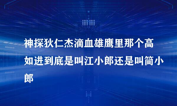 神探狄仁杰滴血雄鹰里那个高如进到底是叫江小郎还是叫简小郎
