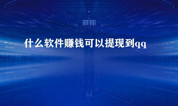 什么软件赚钱可以提现到qq
