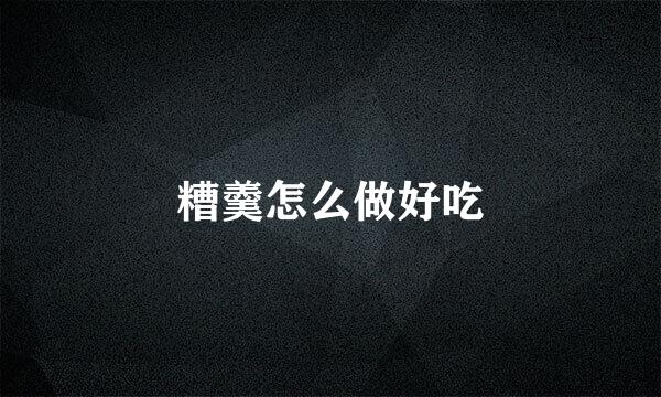 糟羹怎么做好吃